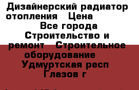 Дизайнерский радиатор отопления › Цена ­ 67 000 - Все города Строительство и ремонт » Строительное оборудование   . Удмуртская респ.,Глазов г.